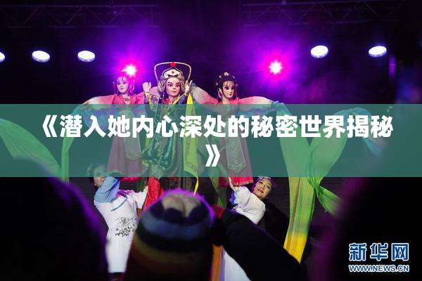 《潜入她内心深处的秘密世界揭秘》