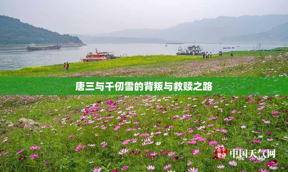 唐三与千仞雪的背叛与救赎之路