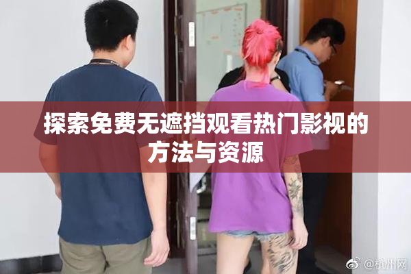 探索免费无遮挡观看热门影视的方法与资源