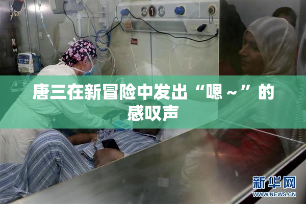 唐三在新冒险中发出“嗯～”的感叹声