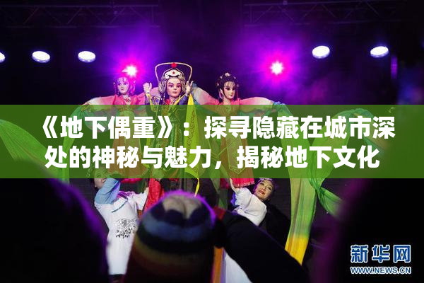 《地下偶重》：探寻隐藏在城市深处的神秘与魅力，揭秘地下文化的独特魅力。