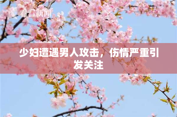 少妇遭遇男人攻击，伤情严重引发关注