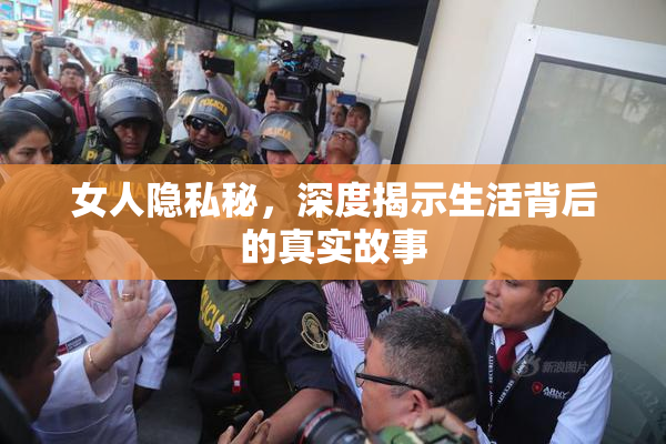 女人隐私秘，深度揭示生活背后的真实故事