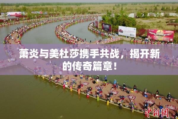 萧炎与美杜莎携手共战，揭开新的传奇篇章！