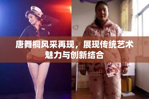 唐舞桐风采再现，展现传统艺术魅力与创新结合