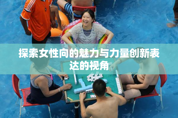 探索女性向的魅力与力量创新表达的视角
