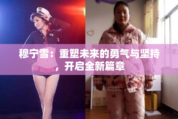 穆宁雪：重塑未来的勇气与坚持，开启全新篇章