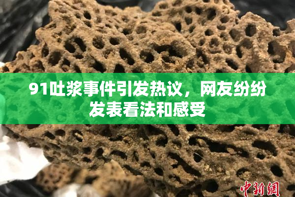 91吐浆事件引发热议，网友纷纷发表看法和感受