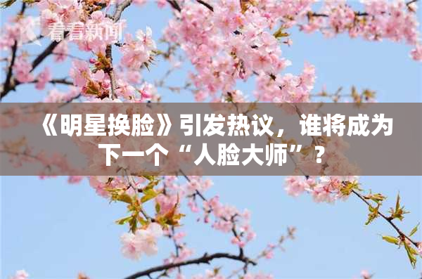 《明星换脸》引发热议，谁将成为下一个“人脸大师”？