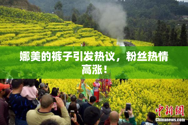 娜美的裤子引发热议，粉丝热情高涨！