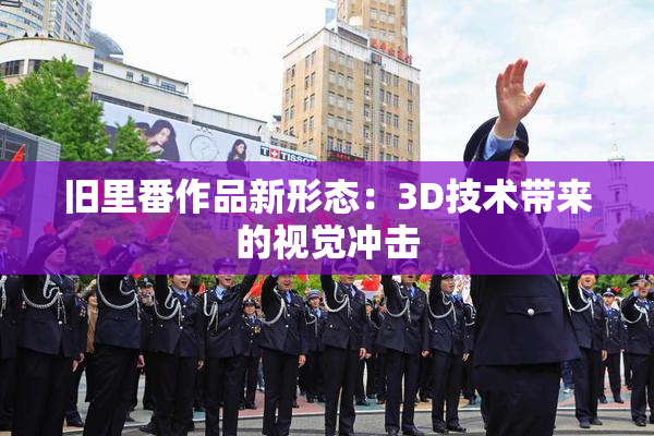 旧里番作品新形态：3D技术带来的视觉冲击