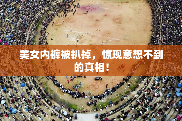 美女内裤被扒掉，惊现意想不到的真相！