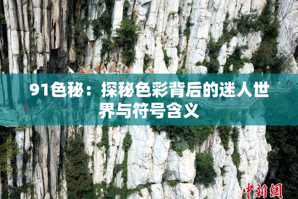 91色秘：探秘色彩背后的迷人世界与符号含义