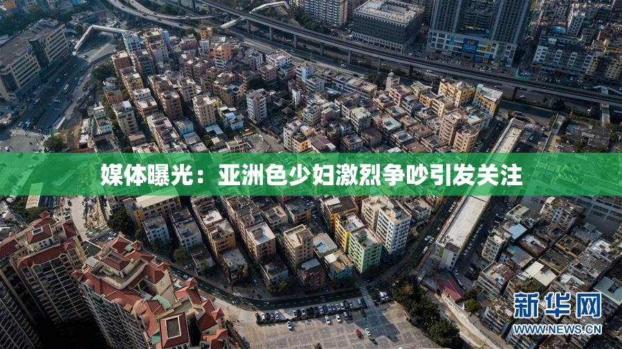 媒体曝光：亚洲色少妇激烈争吵引发关注