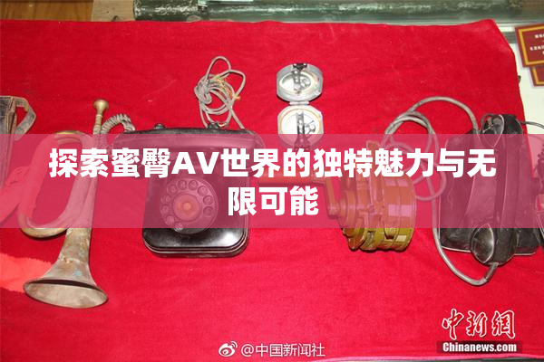 探索蜜臀AV世界的独特魅力与无限可能