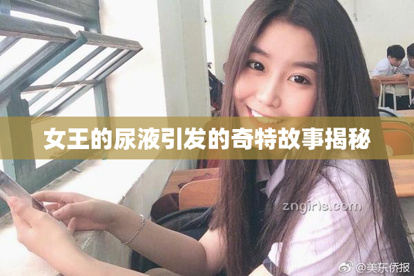 女王的尿液引发的奇特故事揭秘