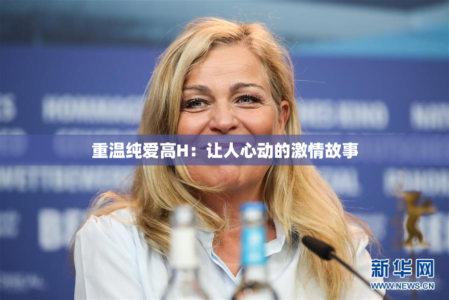 重温纯爱高H：让人心动的激情故事