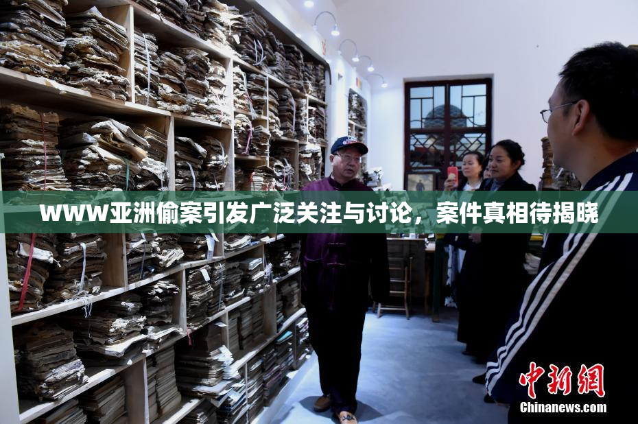 WWW亚洲偷案引发广泛关注与讨论，案件真相待揭晓