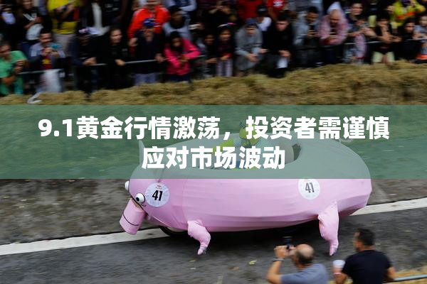 9.1黄金行情激荡，投资者需谨慎应对市场波动