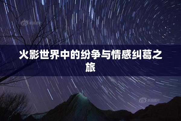 火影世界中的纷争与情感纠葛之旅