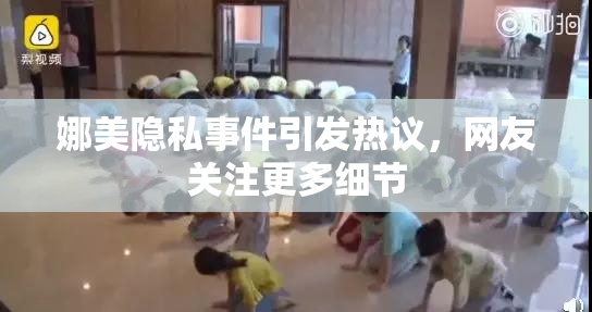 娜美隐私事件引发热议，网友关注更多细节
