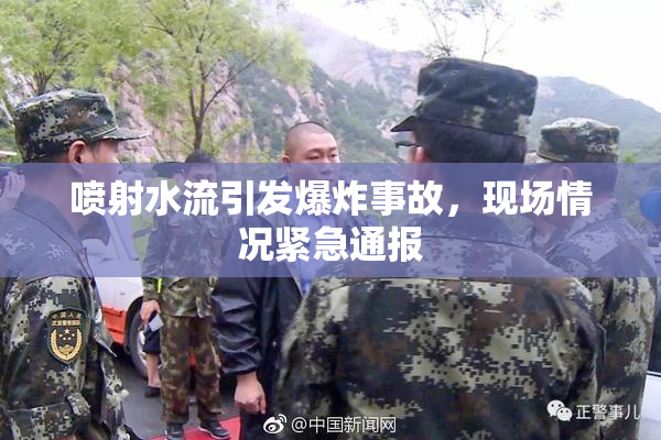 喷射水流引发爆炸事故，现场情况紧急通报