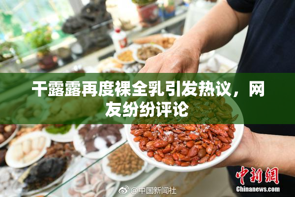 干露露再度裸全乳引发热议，网友纷纷评论