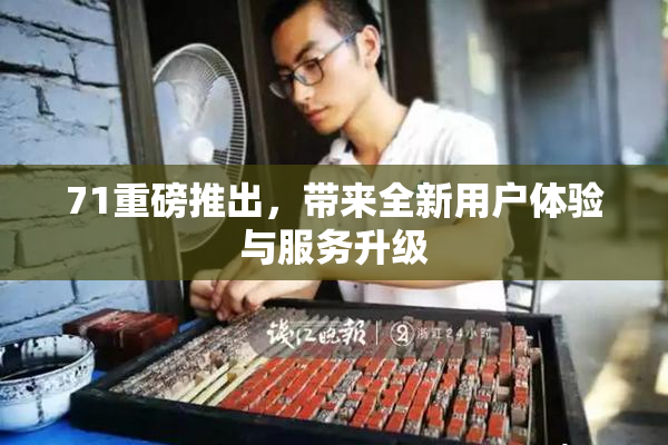 71重磅推出，带来全新用户体验与服务升级