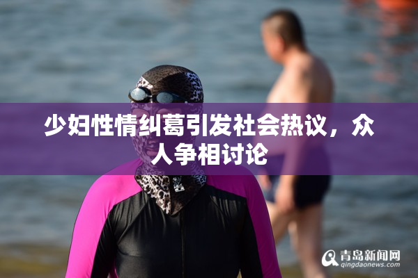 少妇性情纠葛引发社会热议，众人争相讨论