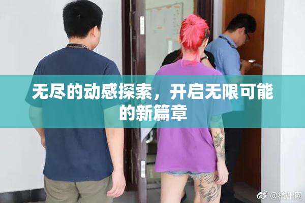无尽的动感探索，开启无限可能的新篇章