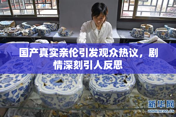 国产真实亲伦引发观众热议，剧情深刻引人反思