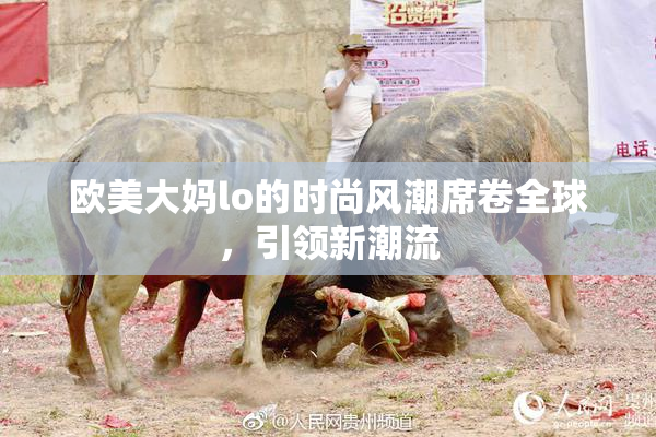 欧美大妈lo的时尚风潮席卷全球，引领新潮流