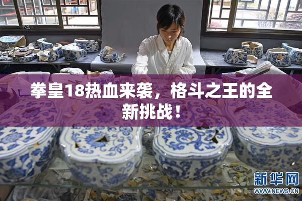 拳皇18热血来袭，格斗之王的全新挑战！