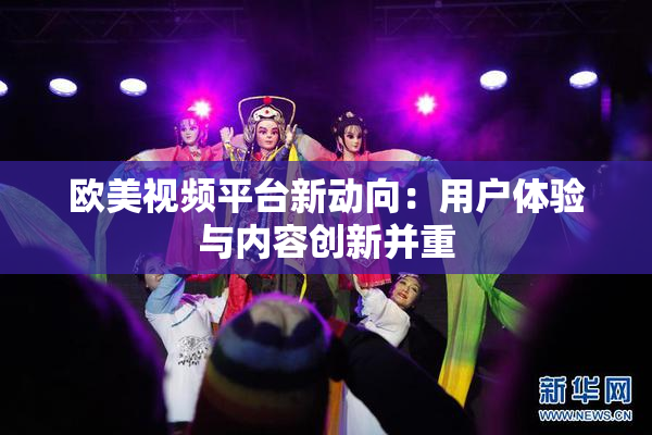 欧美视频平台新动向：用户体验与内容创新并重