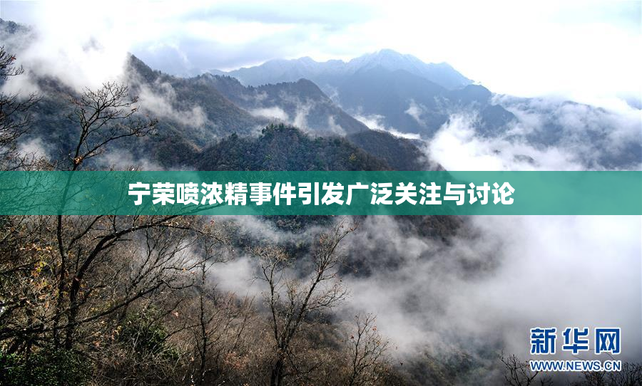 宁荣喷浓精事件引发广泛关注与讨论