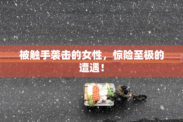 被触手袭击的女性，惊险至极的遭遇！