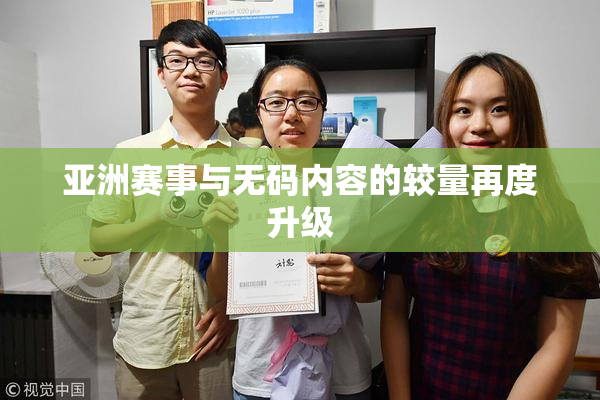 亚洲赛事与无码内容的较量再度升级