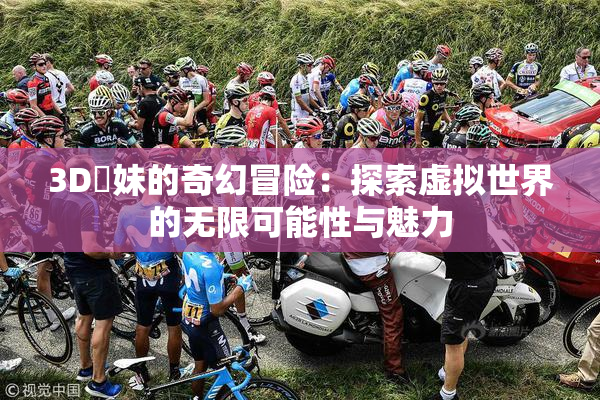 3D姉妹的奇幻冒险：探索虚拟世界的无限可能性与魅力