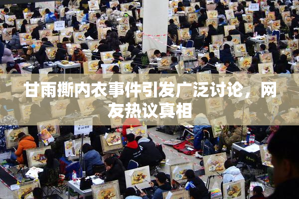 甘雨撕内衣事件引发广泛讨论，网友热议真相