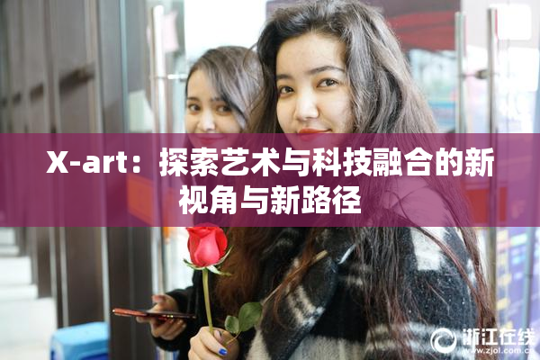 X-art：探索艺术与科技融合的新视角与新路径