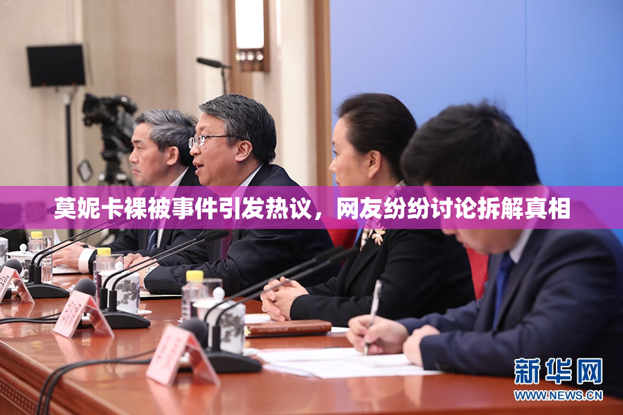 莫妮卡裸被事件引发热议，网友纷纷讨论拆解真相