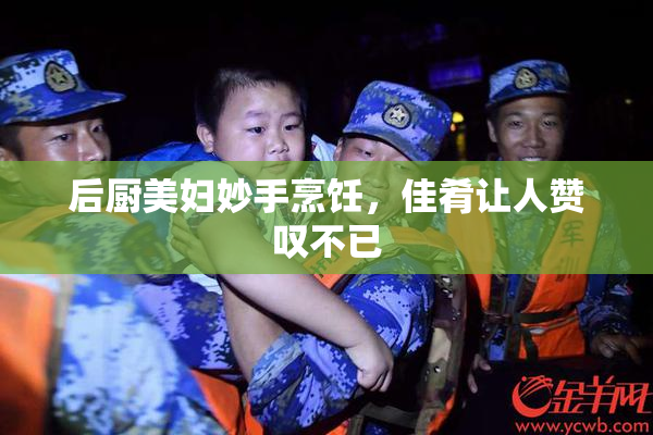 后厨美妇妙手烹饪，佳肴让人赞叹不已