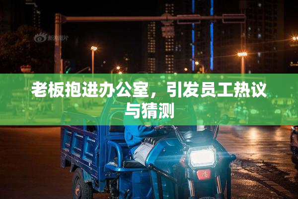 老板抱进办公室，引发员工热议与猜测