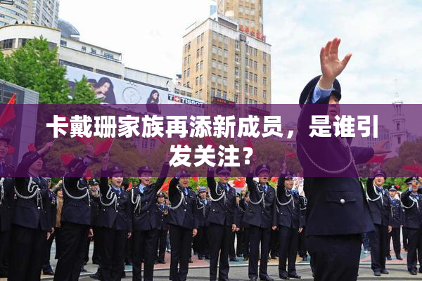 卡戴珊家族再添新成员，是谁引发关注？