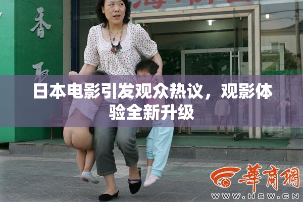 日本电影引发观众热议，观影体验全新升级