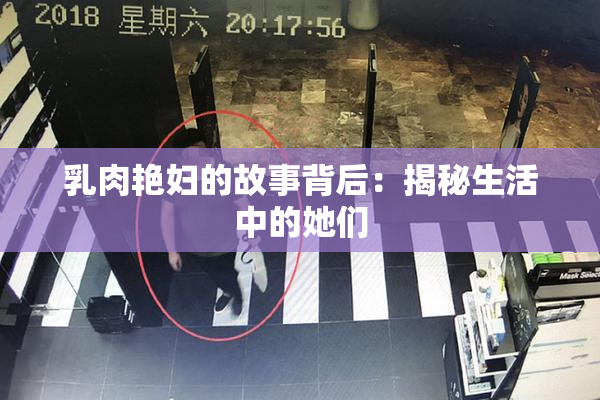 乳肉艳妇的故事背后：揭秘生活中的她们