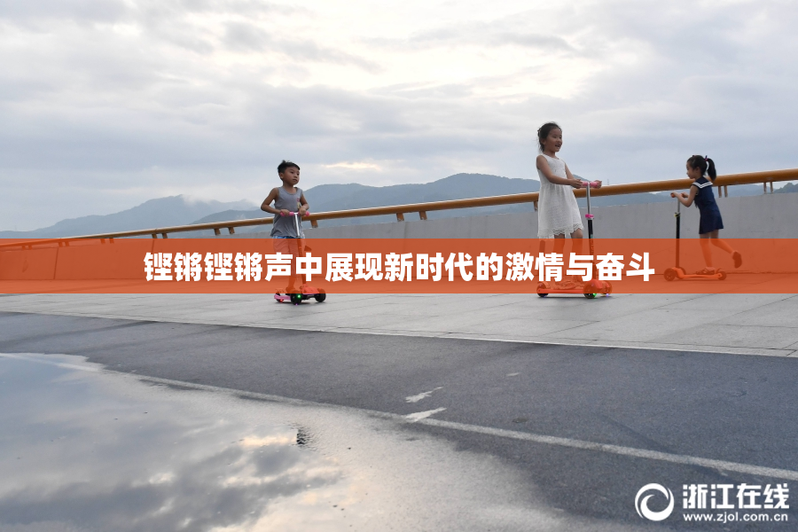 铿锵铿锵声中展现新时代的激情与奋斗
