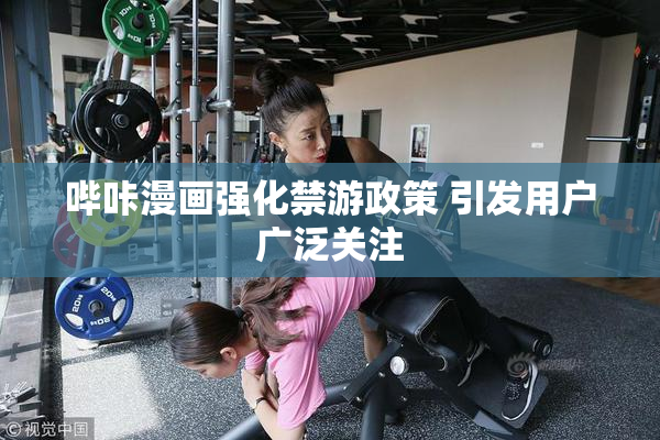 哔咔漫画强化禁游政策 引发用户广泛关注