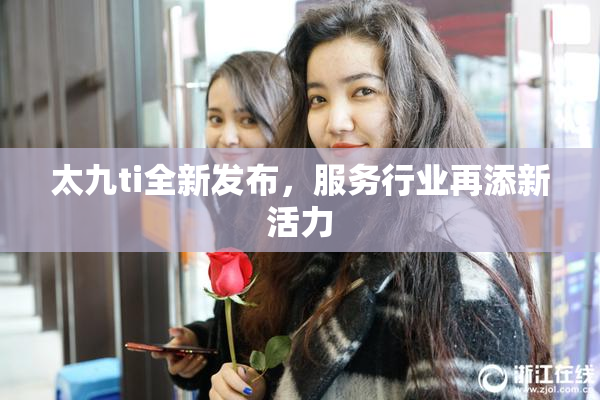 太九ti全新发布，服务行业再添新活力