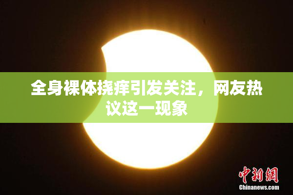 全身裸体挠痒引发关注，网友热议这一现象